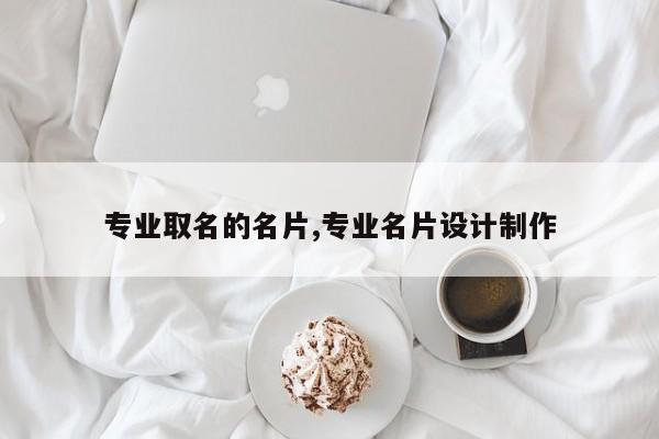 专业取名的名片,专业名片设计制作