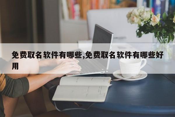 免费取名软件有哪些,免费取名软件有哪些好用