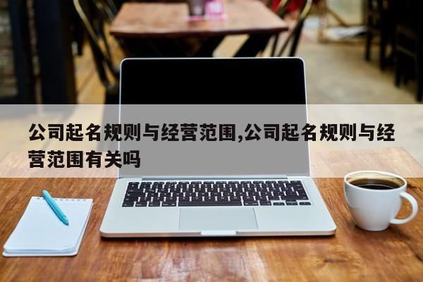 公司起名规则与经营范围,公司起名规则与经营范围有关吗