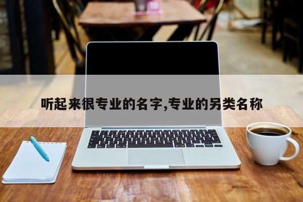 听起来很专业的名字,专业的另类名称