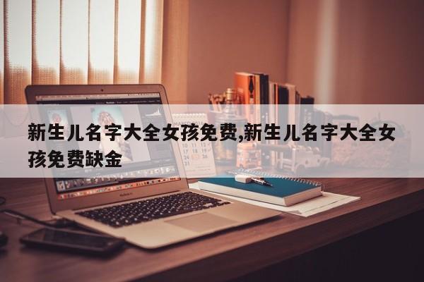 新生儿名字大全女孩免费,新生儿名字大全女孩免费缺金