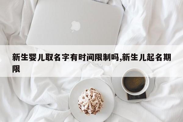 新生婴儿取名字有时间限制吗,新生儿起名期限