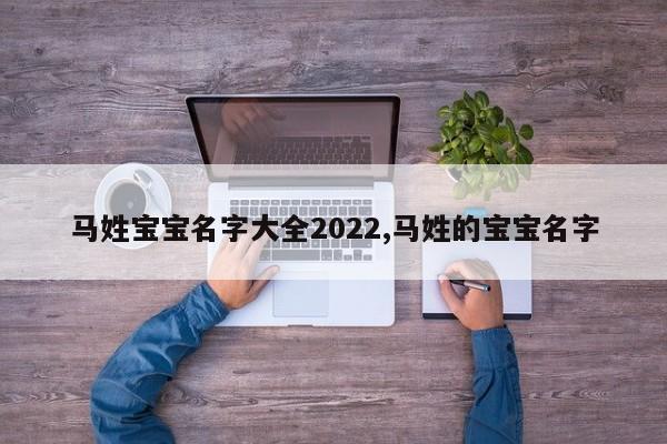 马姓宝宝名字大全2022,马姓的宝宝名字