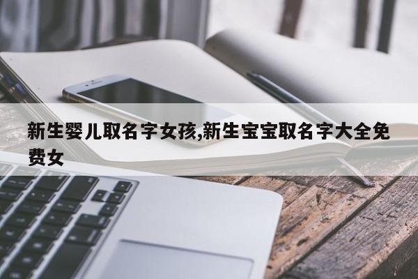 新生婴儿取名字女孩,新生宝宝取名字大全免费女