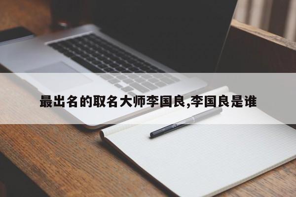 最出名的取名大师李国良,李国良是谁
