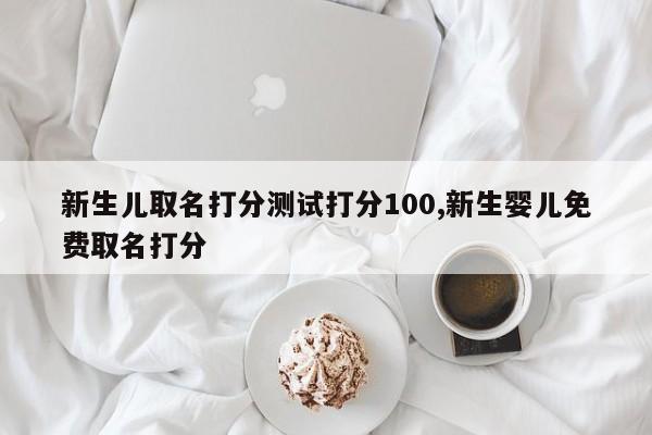 新生儿取名打分测试打分100,新生婴儿免费取名打分