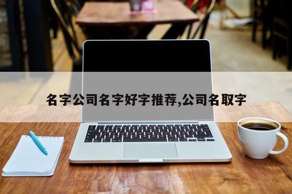 名字公司名字好字推荐,公司名取字