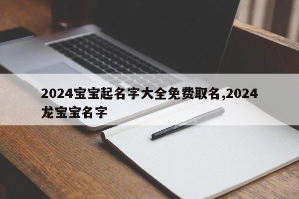 2024宝宝起名字大全免费取名,2024龙宝宝名字
