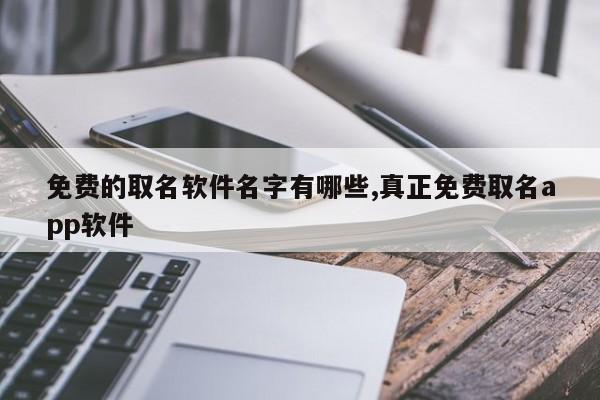 免费的取名软件名字有哪些,真正免费取名app软件
