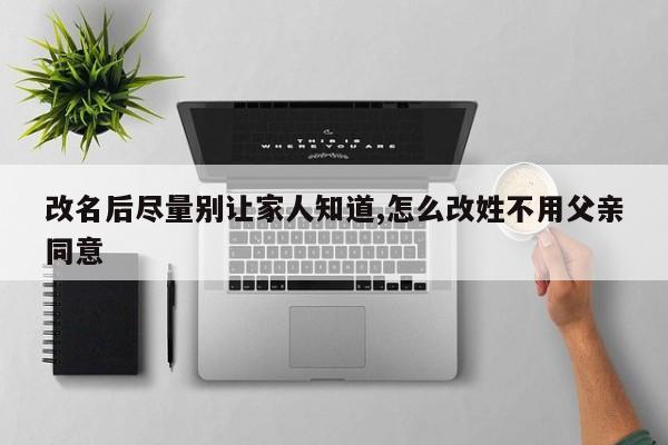 改名后尽量别让家人知道,怎么改姓不用父亲同意