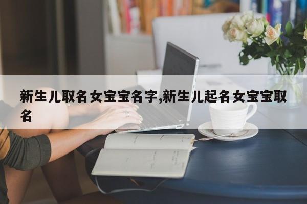 新生儿取名女宝宝名字,新生儿起名女宝宝取名