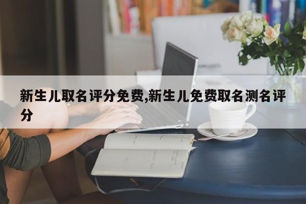 新生儿取名评分免费,新生儿免费取名测名评分
