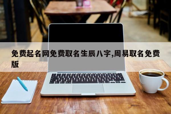 免费起名网免费取名生辰八字,周易取名免费版