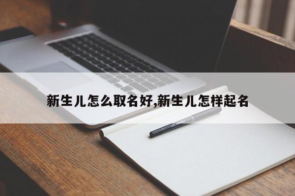 新生儿怎么取名好,新生儿怎样起名