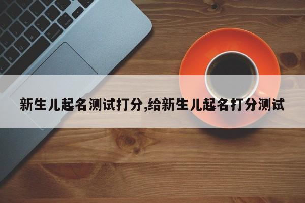 新生儿起名测试打分,给新生儿起名打分测试