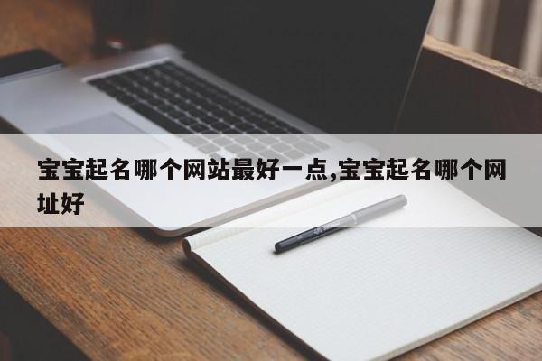 宝宝起名哪个网站最好一点,宝宝起名哪个网址好