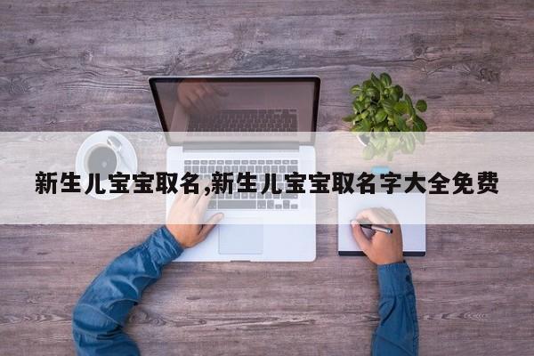新生儿宝宝取名,新生儿宝宝取名字大全免费