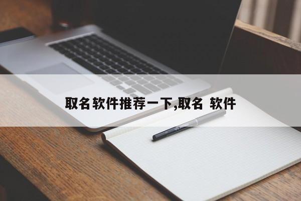 取名软件推荐一下,取名 软件