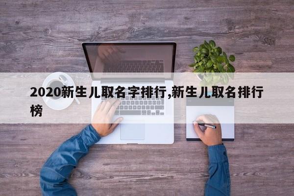 2020新生儿取名字排行,新生儿取名排行榜